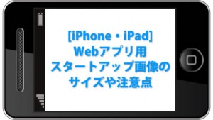 [iPhone・iPad] Webアプリ用スタートアップ画像のサイズ