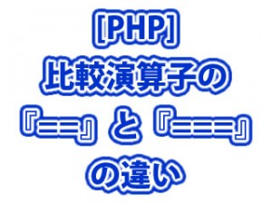 [PHP] 比較演算子の『==』と『===』の違い