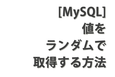 [MySQL] 値をランダムで取得する方法