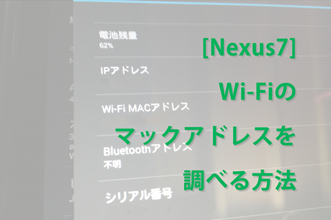 [Nexus7] Wi-Fiのマックアドレスを調べる方法