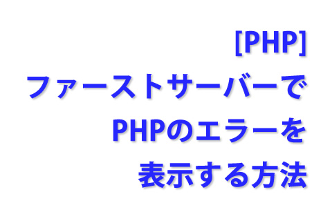 [PHP] ファーストサーバーでPHPのエラーを表示する方法