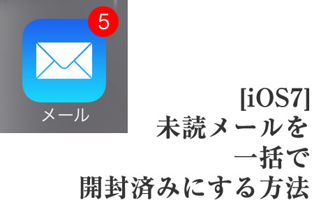 [iOS7] 未読メールを一括で開封済みにする方法